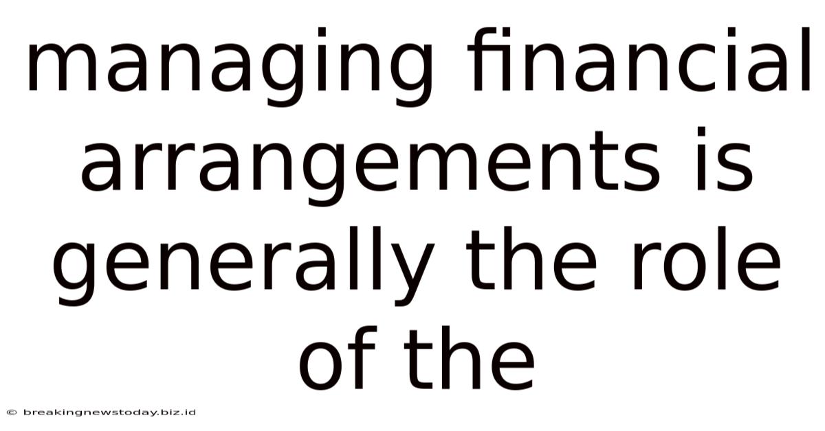 Managing Financial Arrangements Is Generally The Role Of The