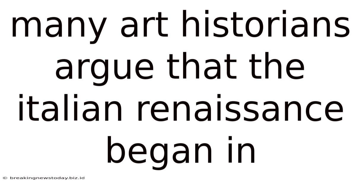 Many Art Historians Argue That The Italian Renaissance Began In