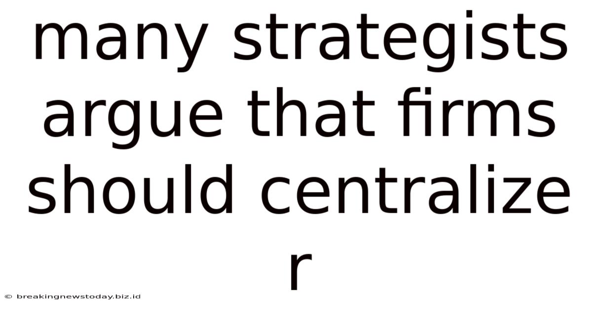 Many Strategists Argue That Firms Should Centralize R