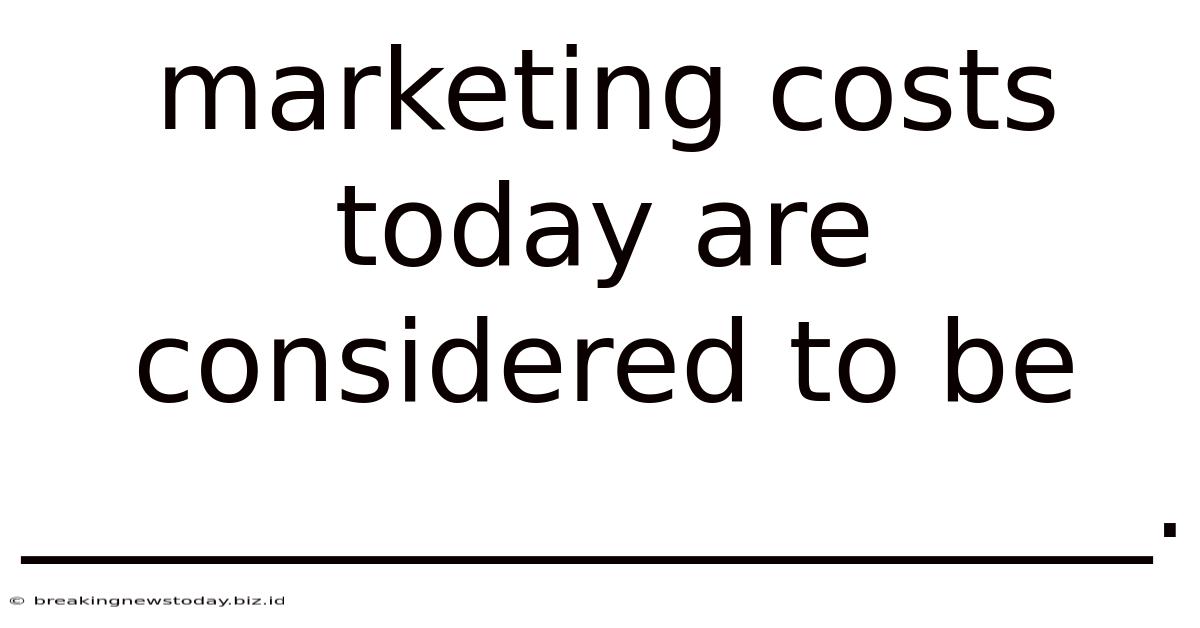 Marketing Costs Today Are Considered To Be ____________________.
