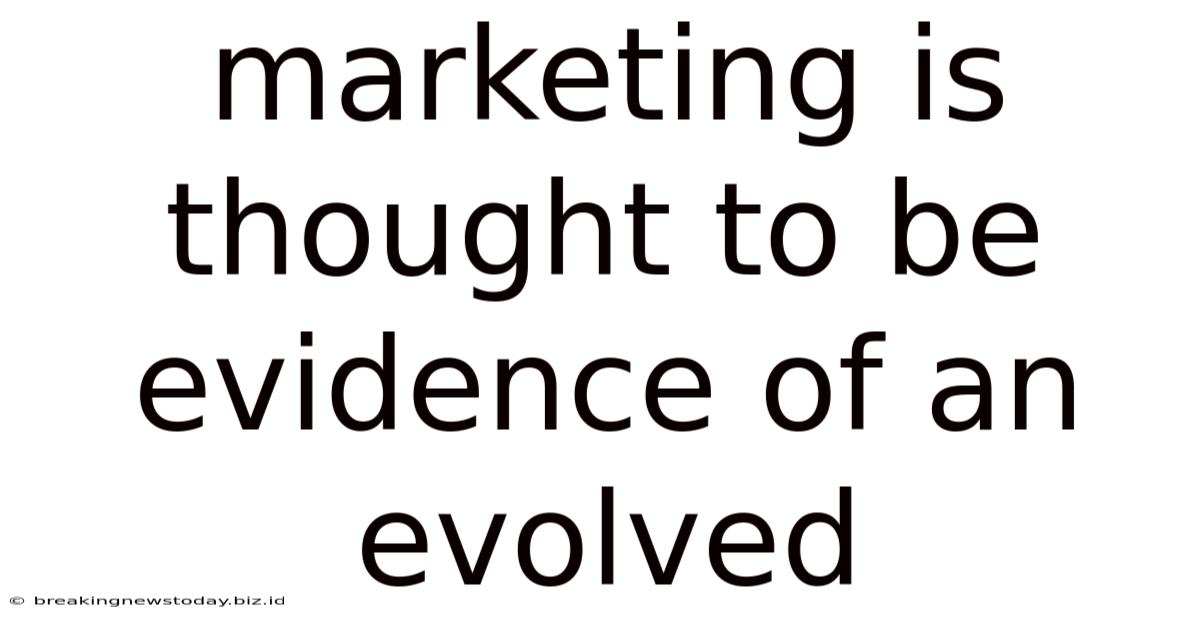 Marketing Is Thought To Be Evidence Of An Evolved
