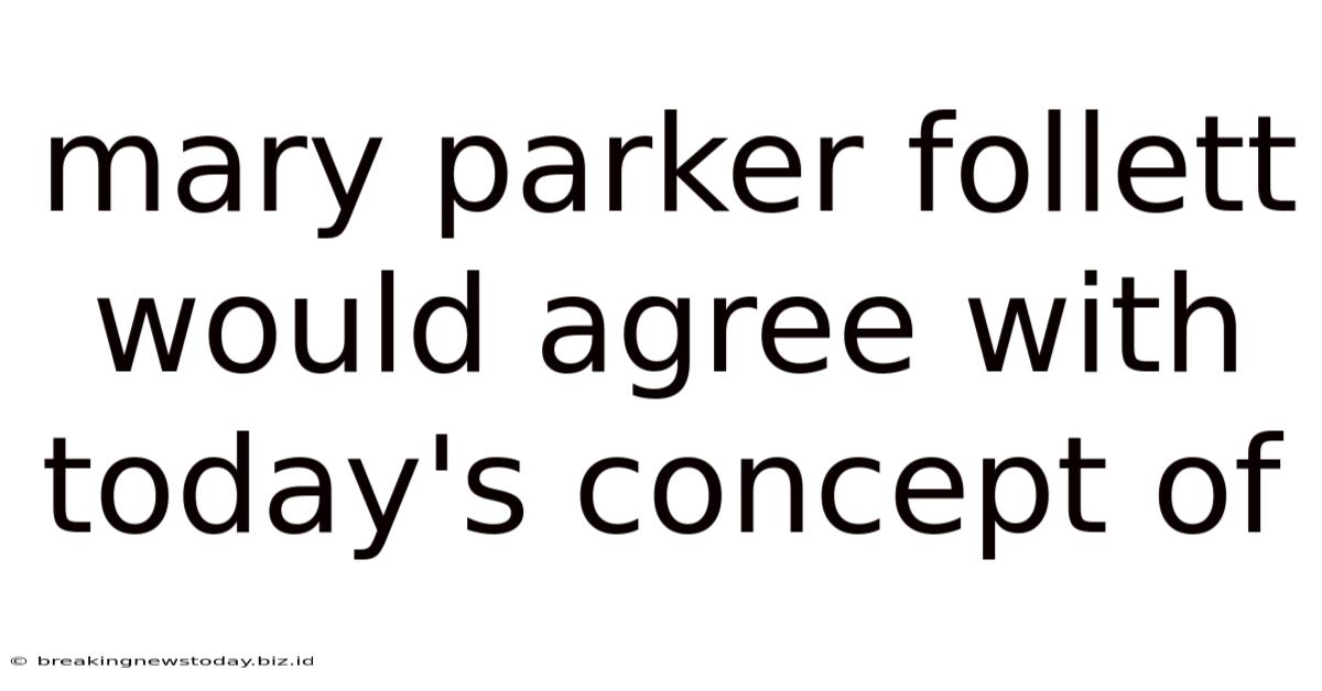Mary Parker Follett Would Agree With Today's Concept Of