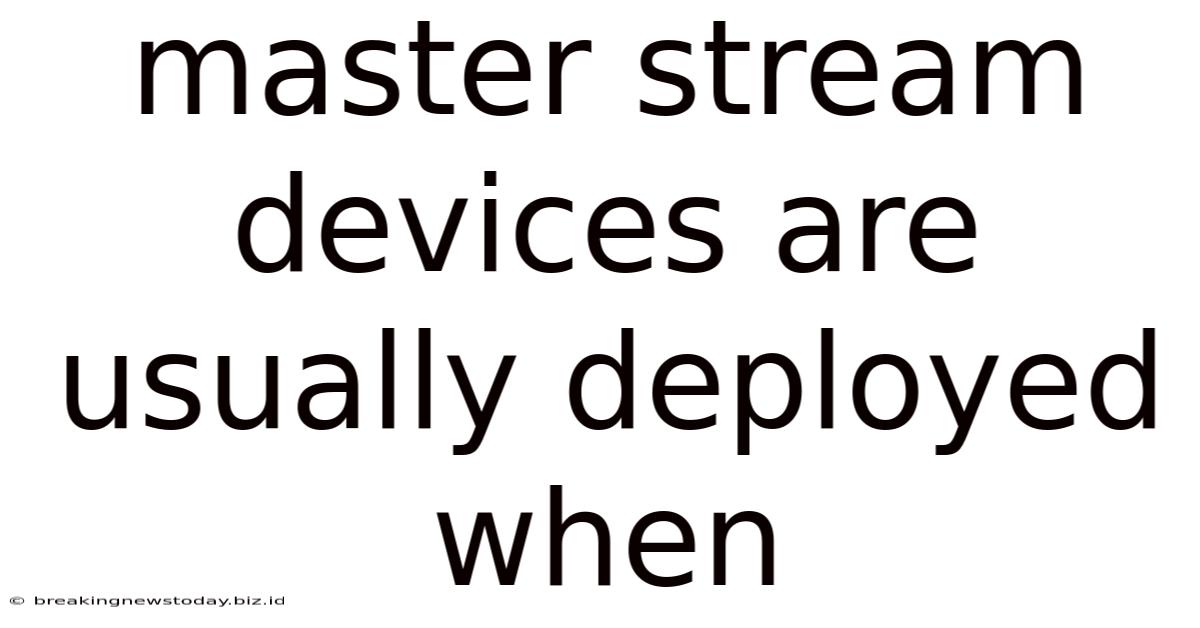 Master Stream Devices Are Usually Deployed When