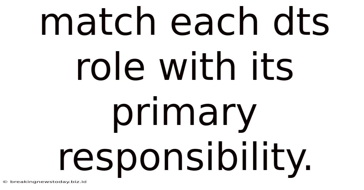 Match Each Dts Role With Its Primary Responsibility.