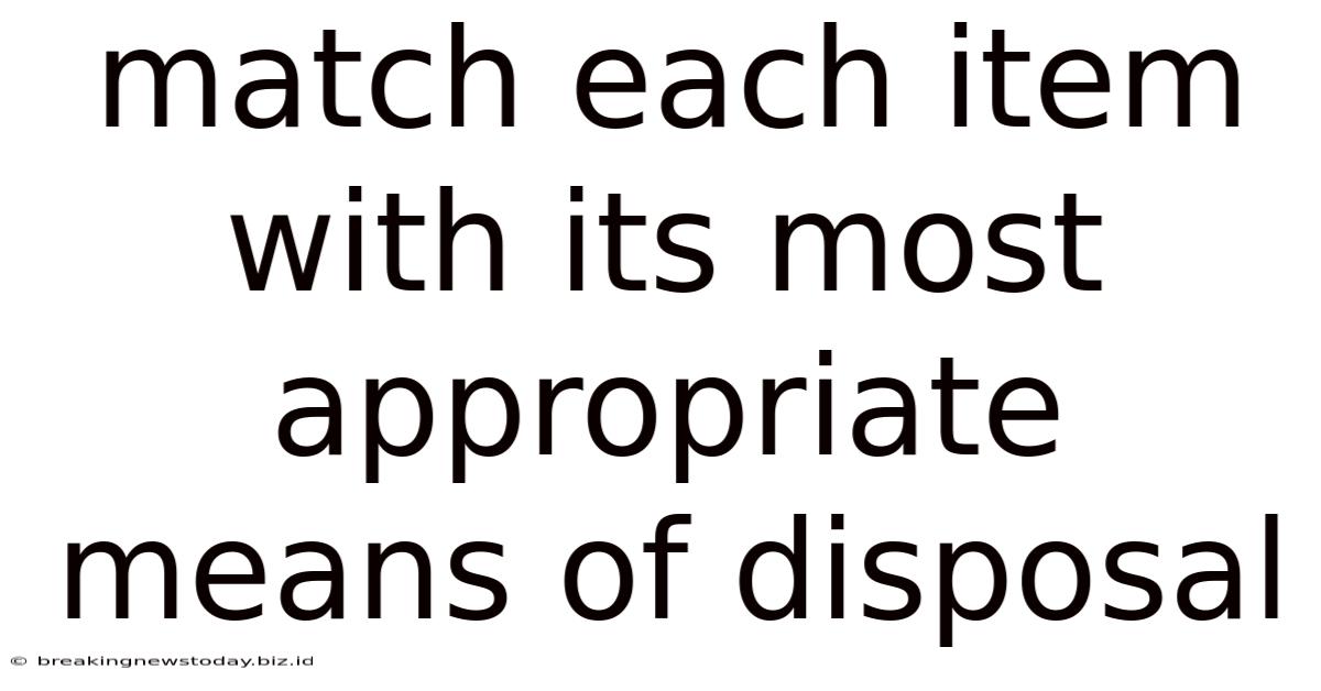 Match Each Item With Its Most Appropriate Means Of Disposal