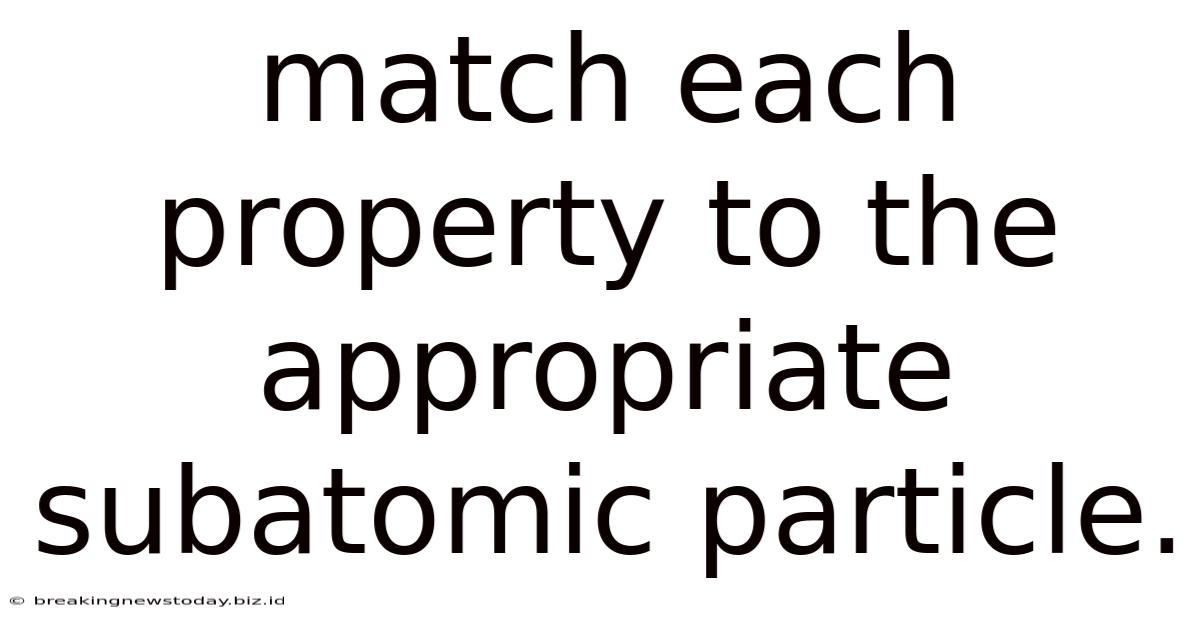 Match Each Property To The Appropriate Subatomic Particle.
