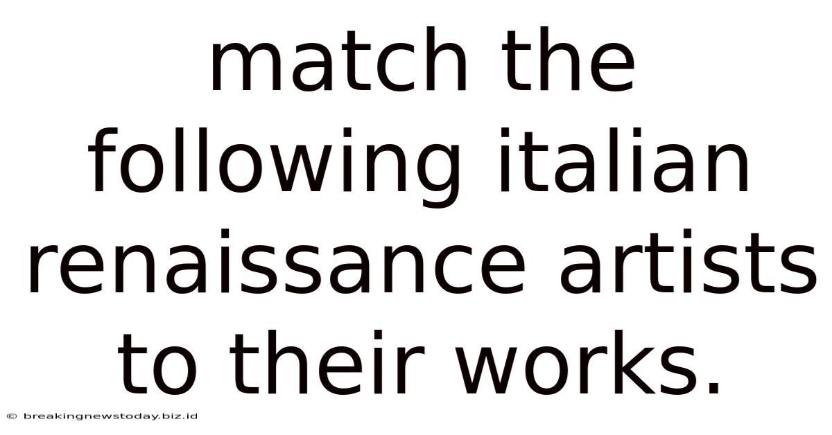 Match The Following Italian Renaissance Artists To Their Works.