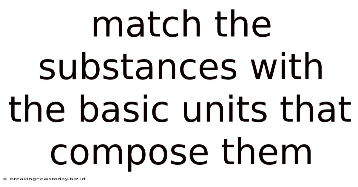 Match The Substances With The Basic Units That Compose Them