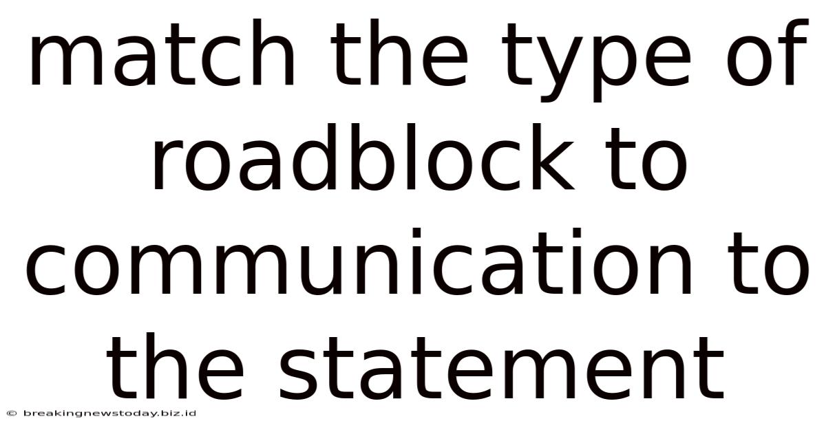 Match The Type Of Roadblock To Communication To The Statement