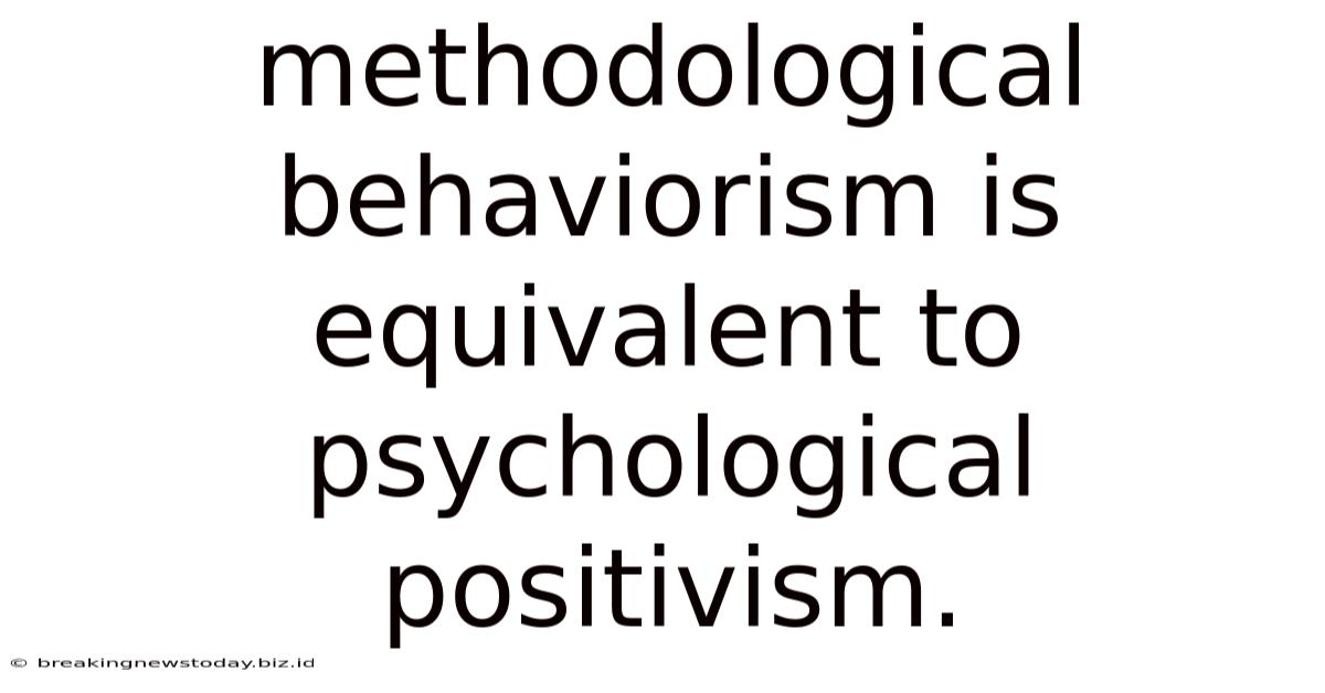 Methodological Behaviorism Is Equivalent To Psychological Positivism.