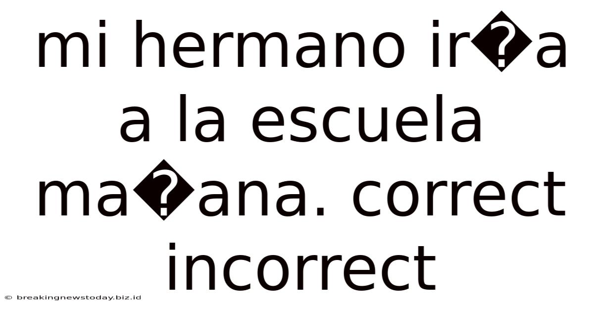 Mi Hermano Ir�a A La Escuela Ma�ana. Correct Incorrect