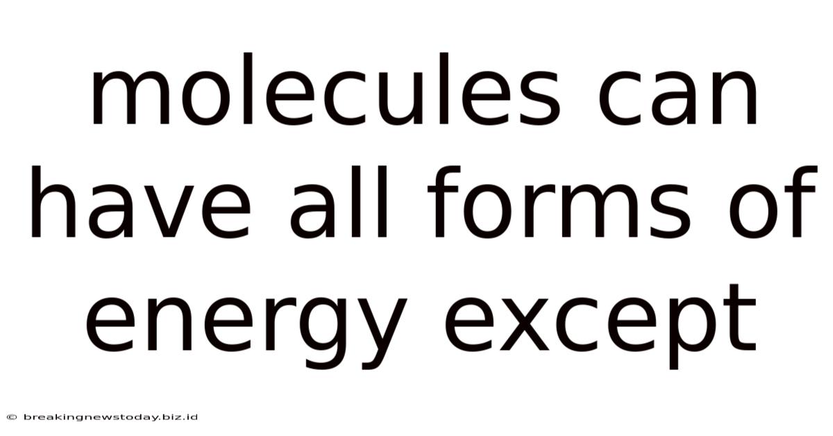 Molecules Can Have All Forms Of Energy Except