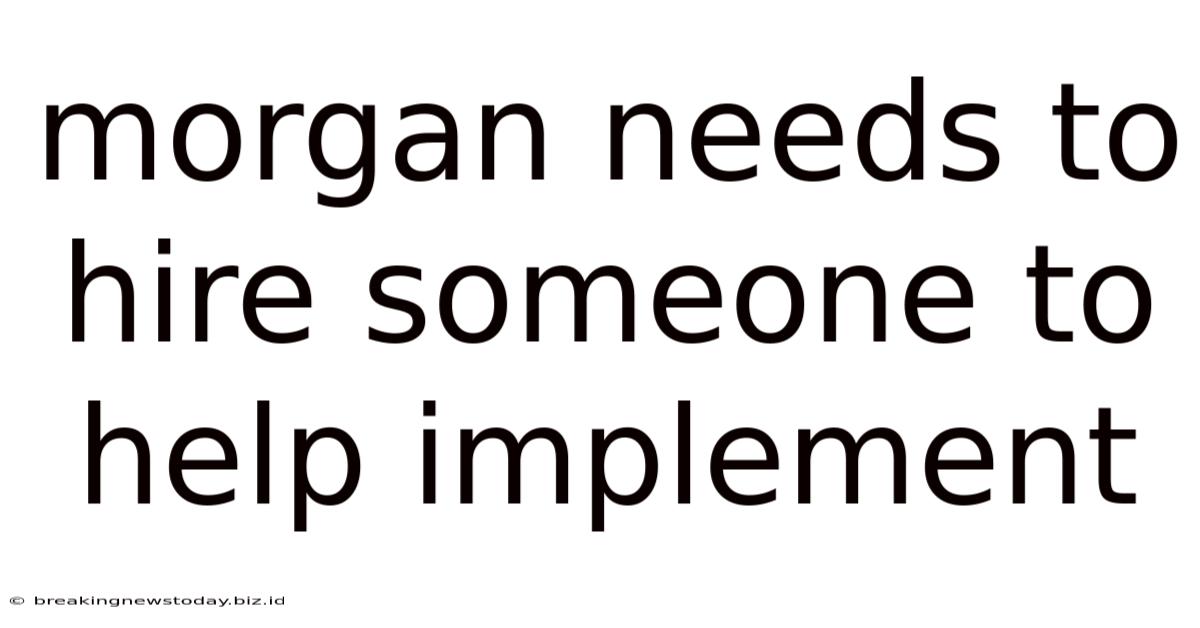 Morgan Needs To Hire Someone To Help Implement