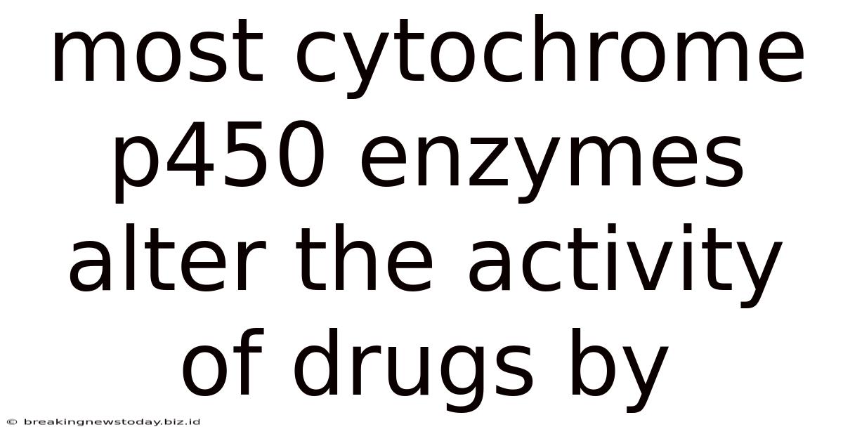 Most Cytochrome P450 Enzymes Alter The Activity Of Drugs By