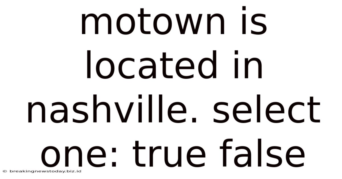 Motown Is Located In Nashville. Select One: True False