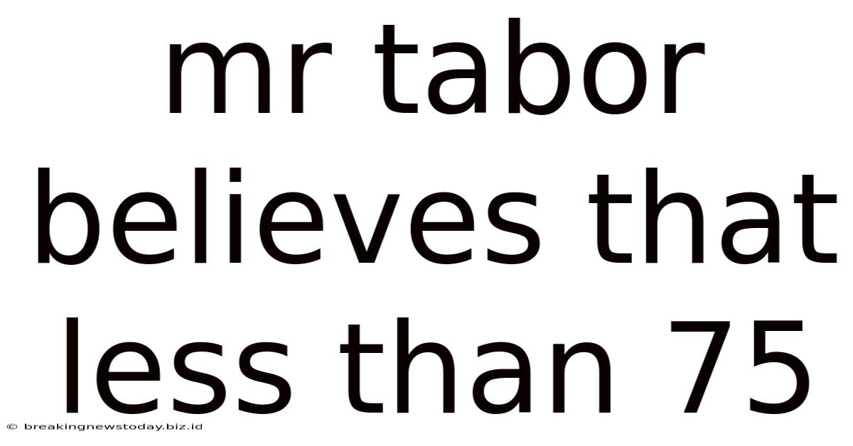 Mr Tabor Believes That Less Than 75