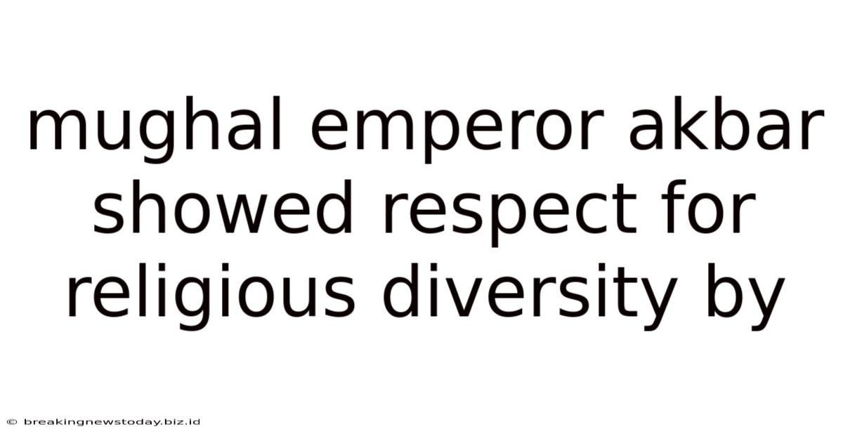 Mughal Emperor Akbar Showed Respect For Religious Diversity By