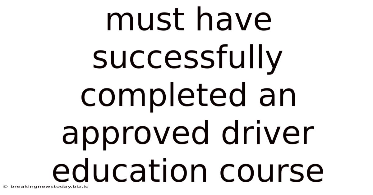Must Have Successfully Completed An Approved Driver Education Course