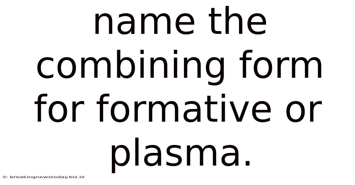 Name The Combining Form For Formative Or Plasma.