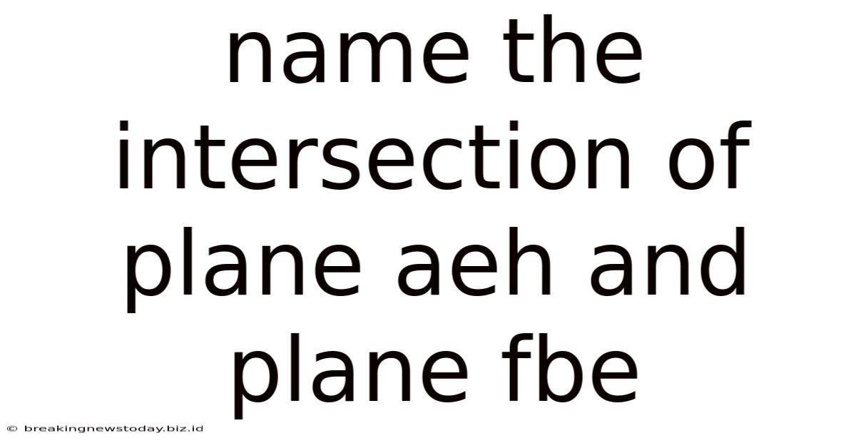 Name The Intersection Of Plane Aeh And Plane Fbe