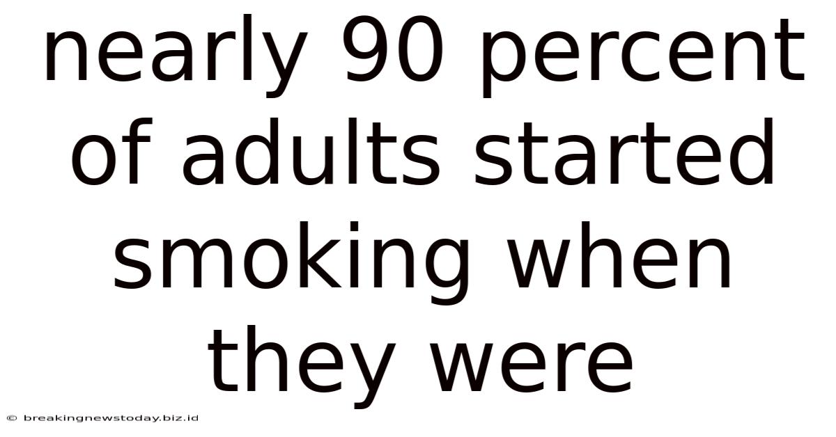 Nearly 90 Percent Of Adults Started Smoking When They Were