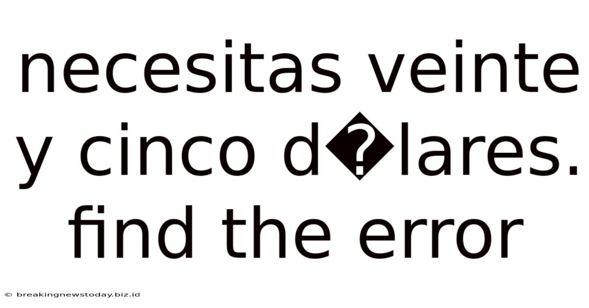 Necesitas Veinte Y Cinco D�lares. Find The Error