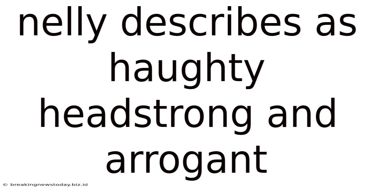 Nelly Describes As Haughty Headstrong And Arrogant