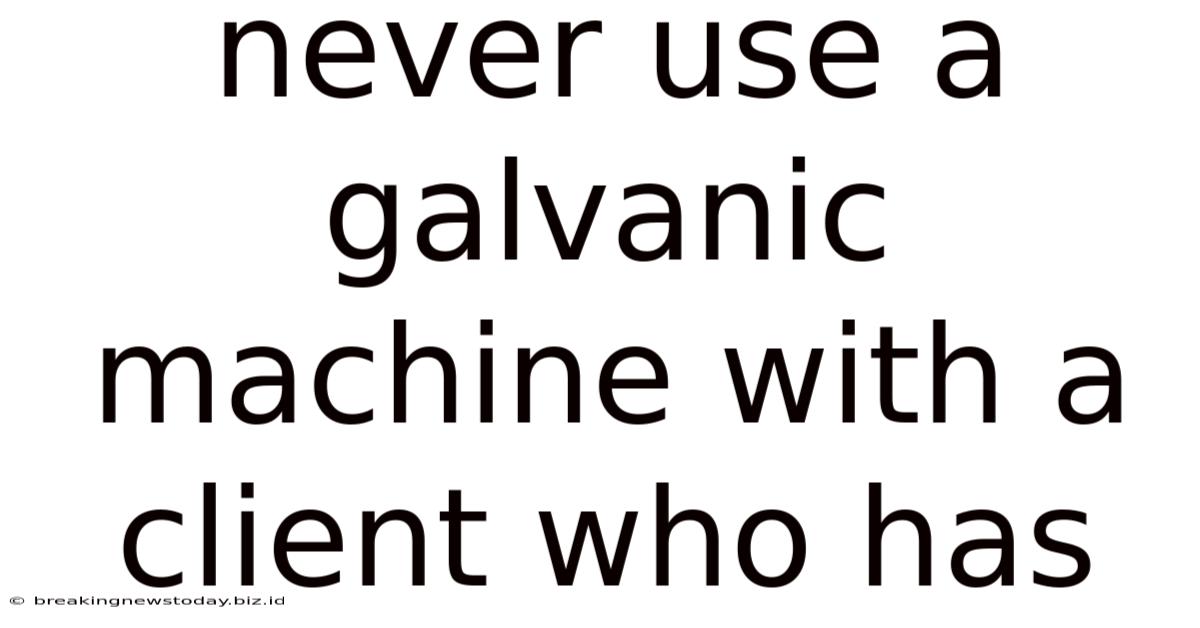 Never Use A Galvanic Machine With A Client Who Has