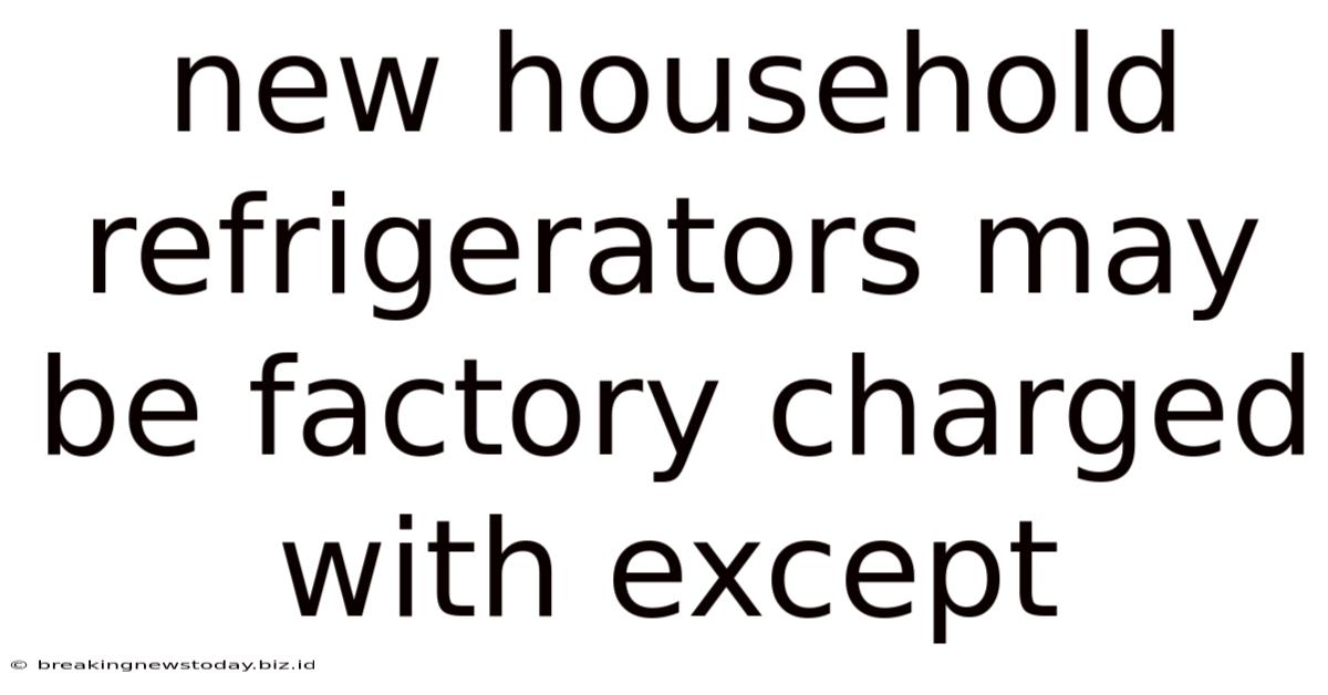 New Household Refrigerators May Be Factory Charged With Except