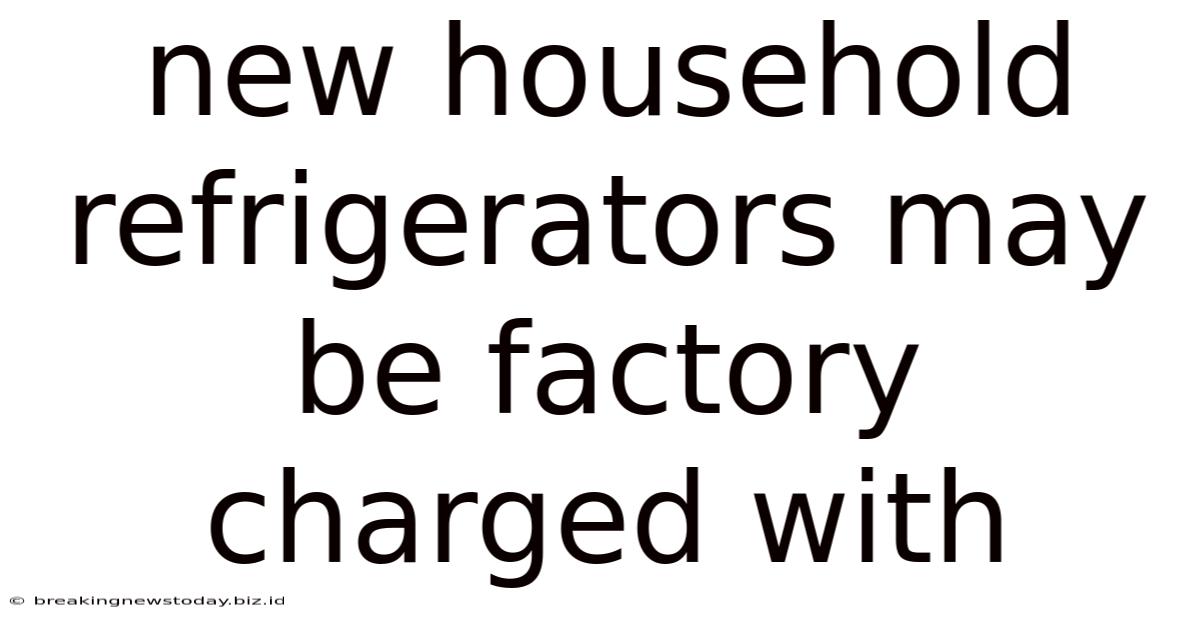 New Household Refrigerators May Be Factory Charged With