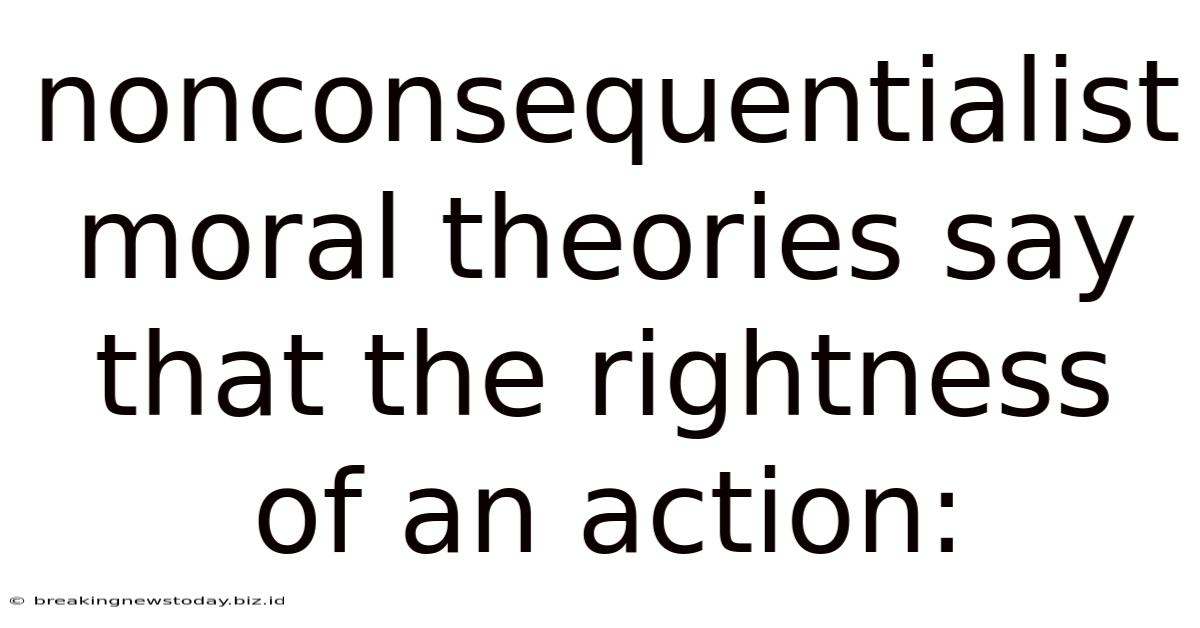 Nonconsequentialist Moral Theories Say That The Rightness Of An Action: