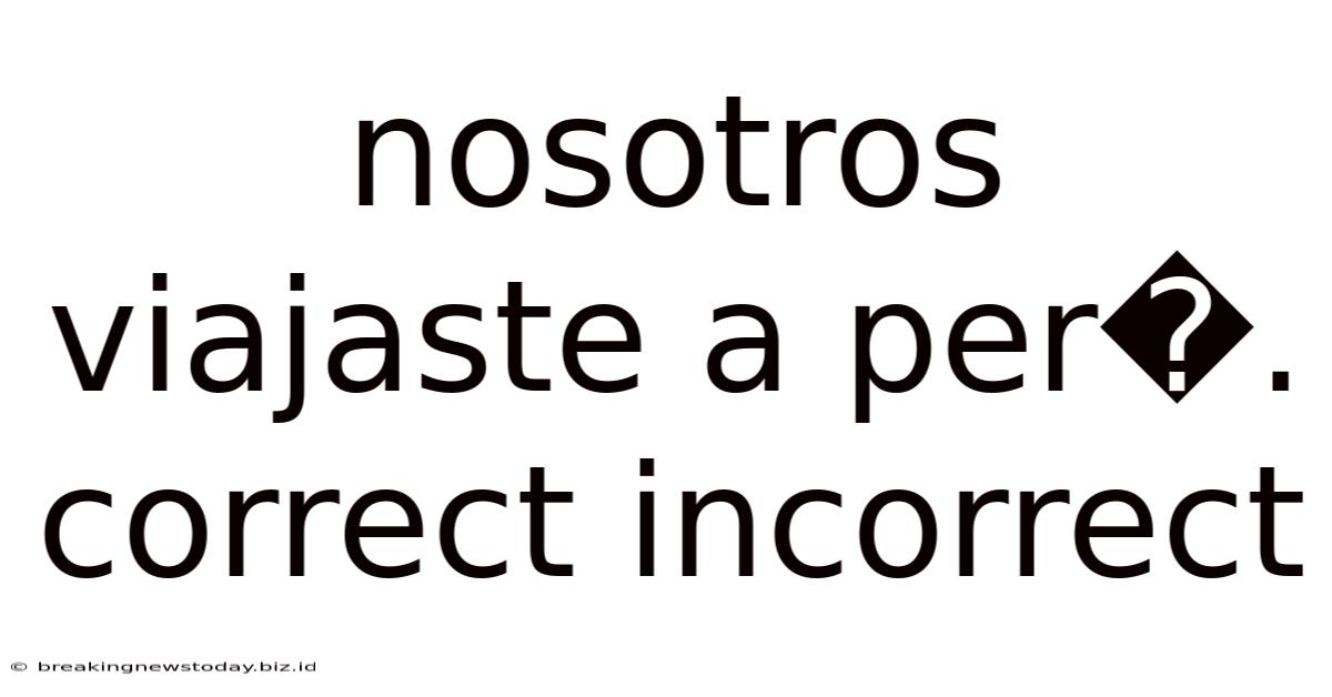 Nosotros Viajaste A Per�. Correct Incorrect
