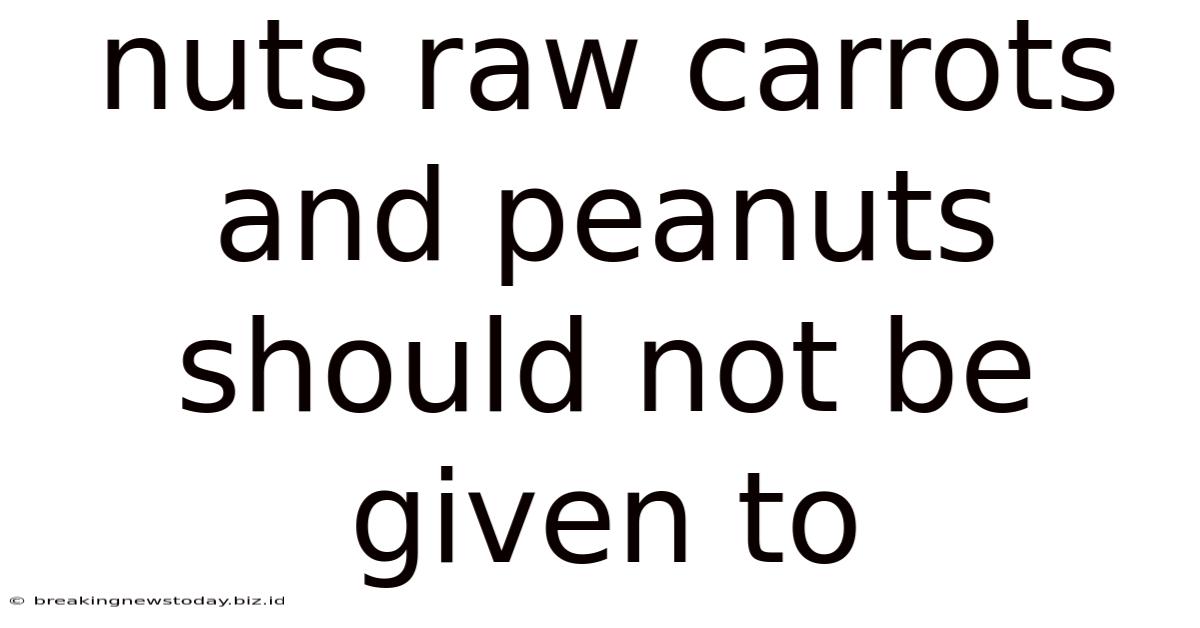 Nuts Raw Carrots And Peanuts Should Not Be Given To