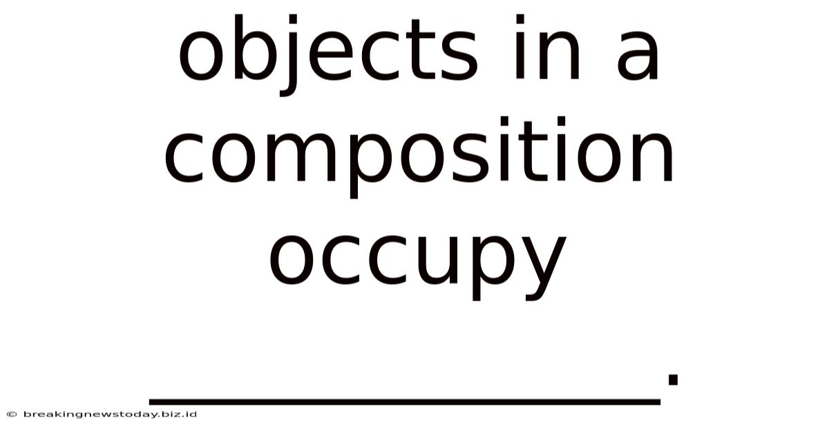 Objects In A Composition Occupy ____________.