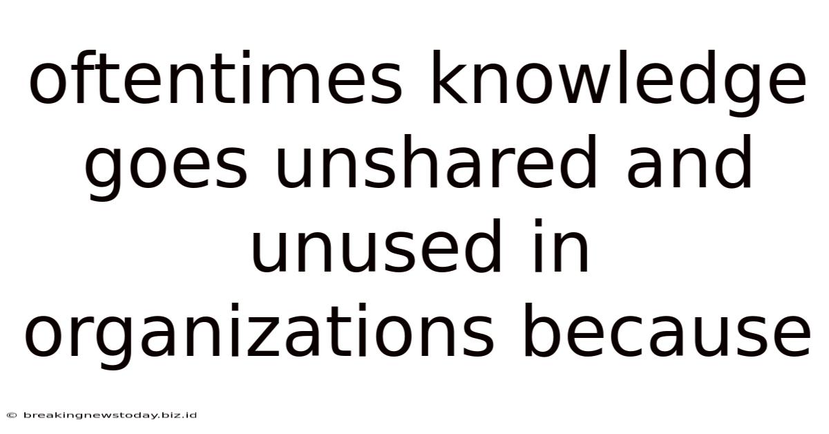 Oftentimes Knowledge Goes Unshared And Unused In Organizations Because