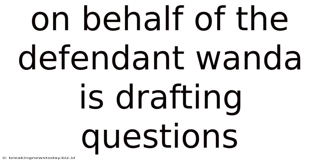 On Behalf Of The Defendant Wanda Is Drafting Questions