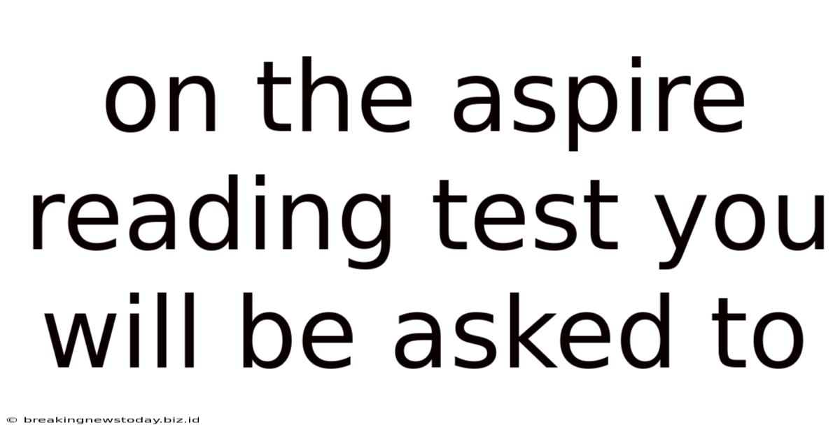 On The Aspire Reading Test You Will Be Asked To