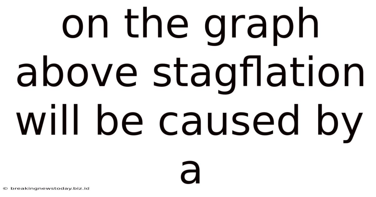 On The Graph Above Stagflation Will Be Caused By A