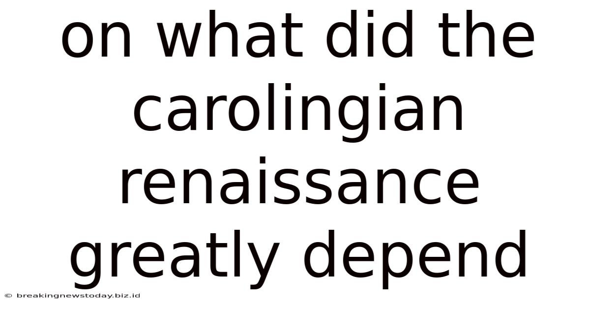On What Did The Carolingian Renaissance Greatly Depend