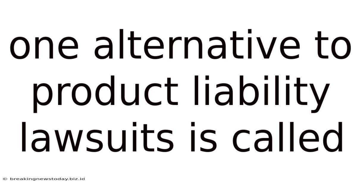 One Alternative To Product Liability Lawsuits Is Called