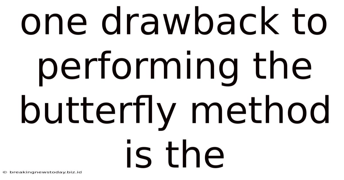 One Drawback To Performing The Butterfly Method Is The