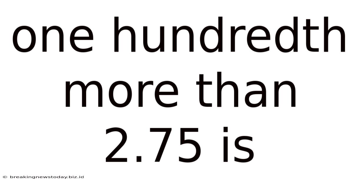 One Hundredth More Than 2.75 Is
