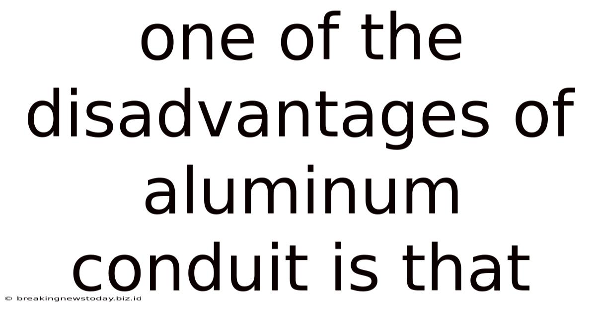 One Of The Disadvantages Of Aluminum Conduit Is That