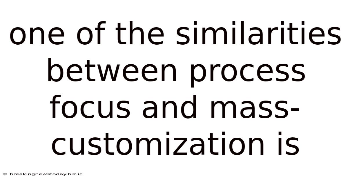 One Of The Similarities Between Process Focus And Mass-customization Is