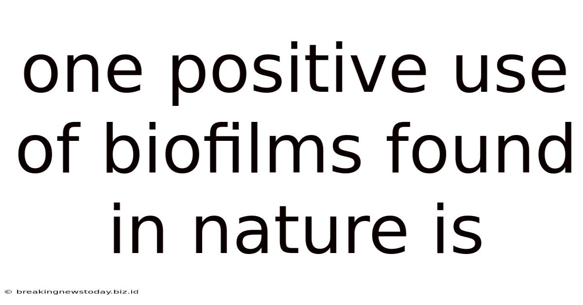 One Positive Use Of Biofilms Found In Nature Is