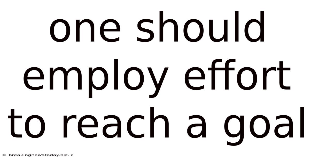 One Should Employ Effort To Reach A Goal