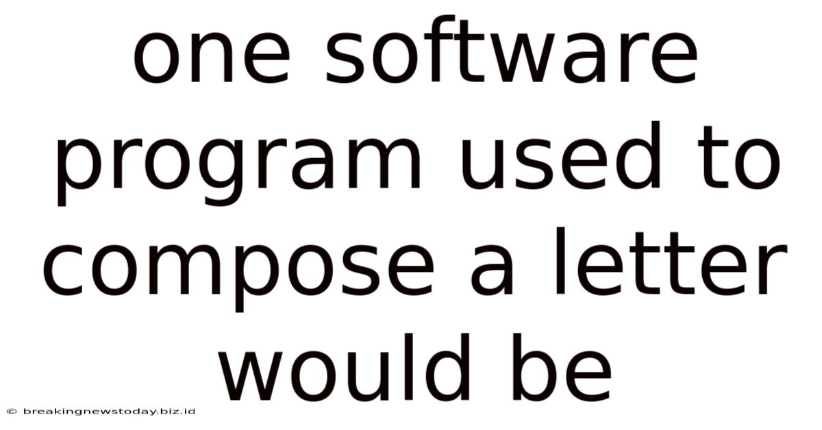 One Software Program Used To Compose A Letter Would Be