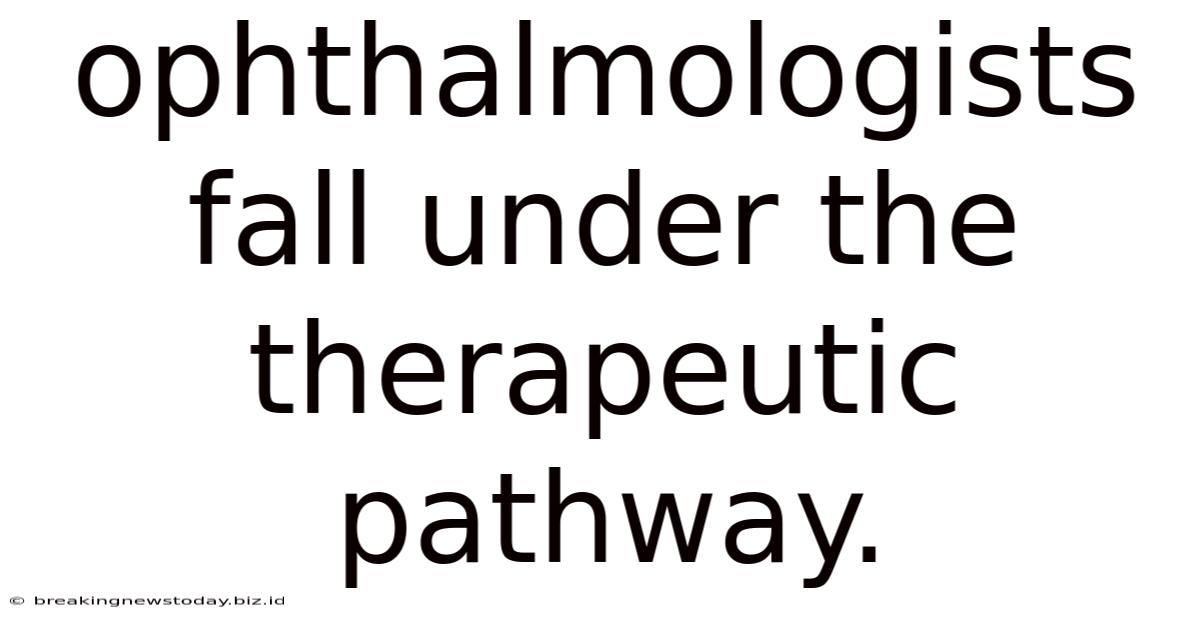 Ophthalmologists Fall Under The Therapeutic Pathway.