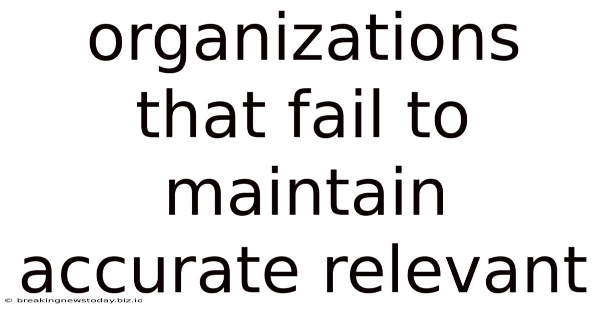 Organizations That Fail To Maintain Accurate Relevant