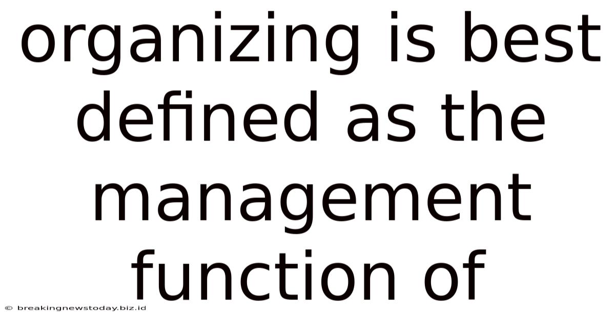 Organizing Is Best Defined As The Management Function Of
